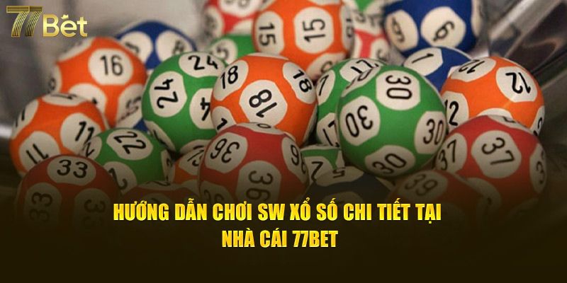 Hướng dẫn chơi SW xổ số chi tiết tại nhà cái 77Bet