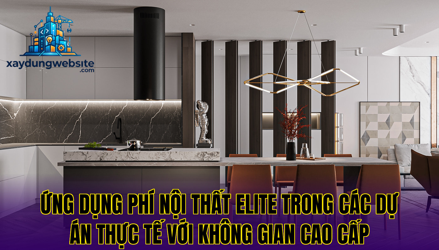 ứng dụng phí nội thất elite trong các dự án thực tế với không gian cao cấp